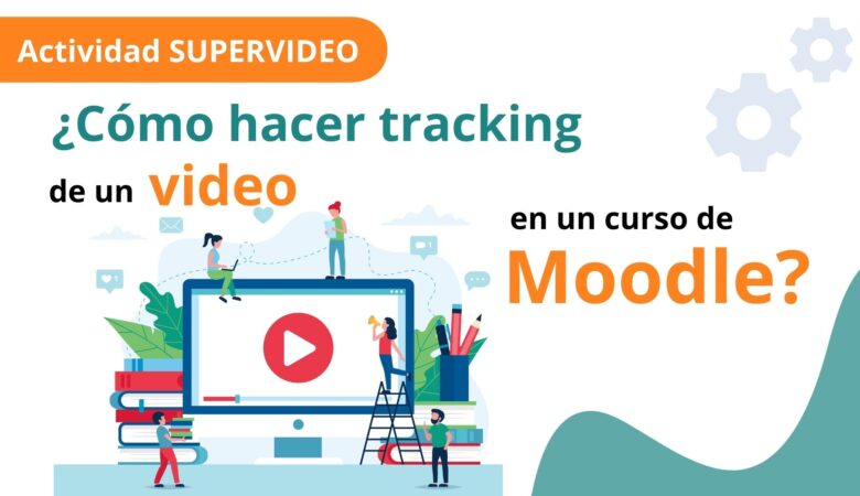 Actividad SUPER VIDEO: Cómo hacer tracking de un video en un curso en Moodle